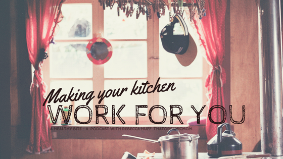 Making your kitchen work for you - A Healthy Bite - A podcast with Rebecca Huff ThatOrganicMom