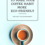 Eight Ways to Make Your Coffee Habit More Eco-Friendly and Help the Environment