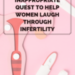 One Woman's Inappropriate Quest to Help Women Laugh Through Infertility