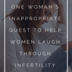 One Woman's Inappropriate Quest to Help Women Laugh Through Infertility 1