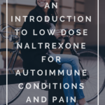 An Introduction to Low Dose Naltrexone for Autoimmune Conditions and Pain